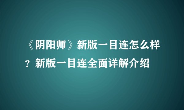 《阴阳师》新版一目连怎么样?新版一目连全面详解介绍