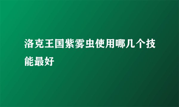 洛克王国紫雾虫使用哪几个技能最好