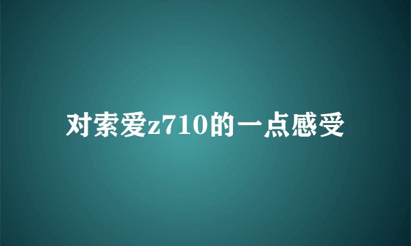 对索爱z710的一点感受