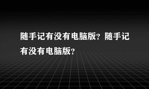 随手记有没有电脑版？随手记有没有电脑版？