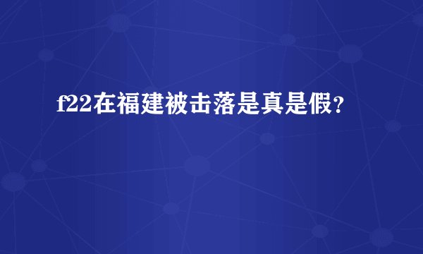 f22在福建被击落是真是假？