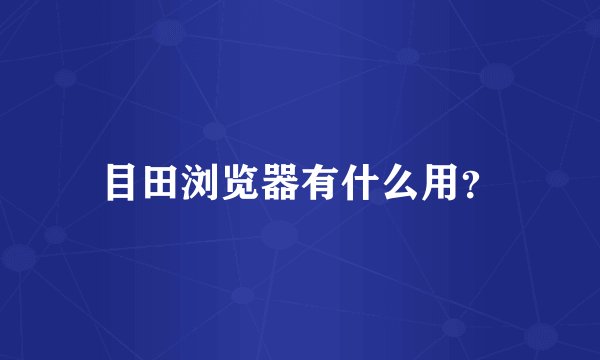 目田浏览器有什么用？