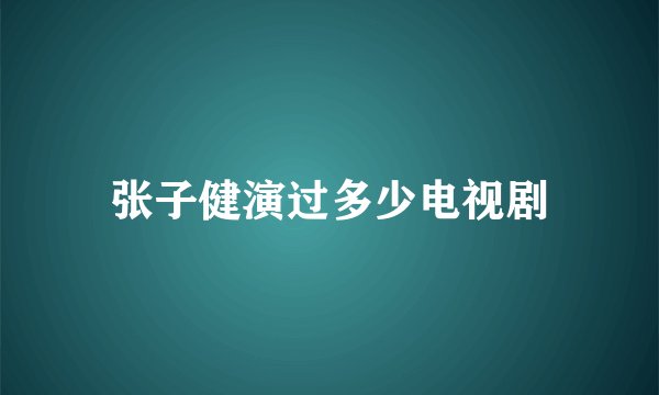 张子健演过多少电视剧