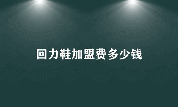 回力鞋加盟费多少钱
