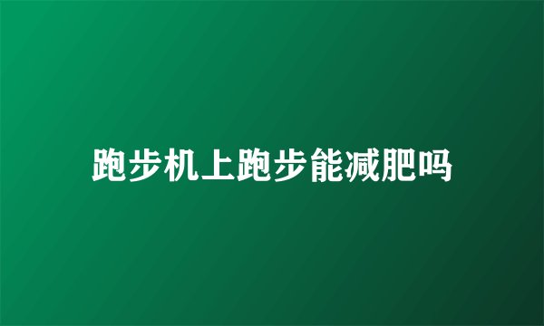 跑步机上跑步能减肥吗