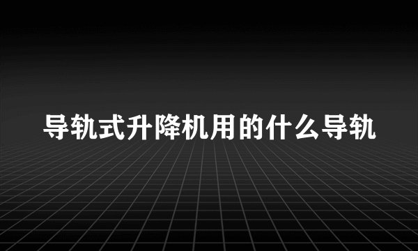 导轨式升降机用的什么导轨
