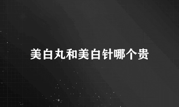 美白丸和美白针哪个贵