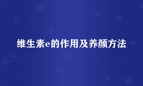 维生素e的作用及养颜方法