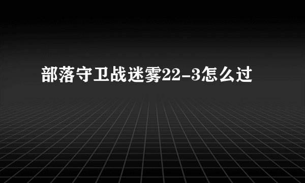 部落守卫战迷雾22-3怎么过