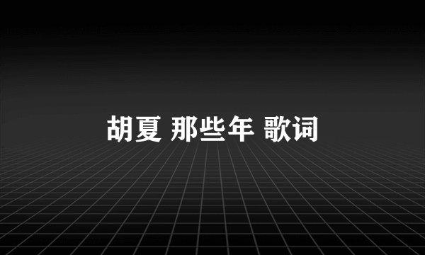 胡夏 那些年 歌词