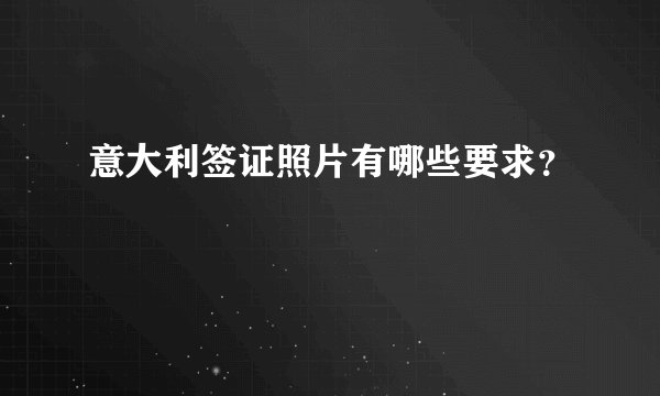 意大利签证照片有哪些要求？