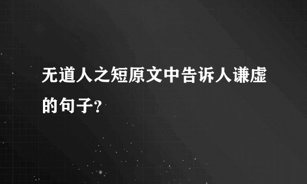 无道人之短原文中告诉人谦虚的句子？