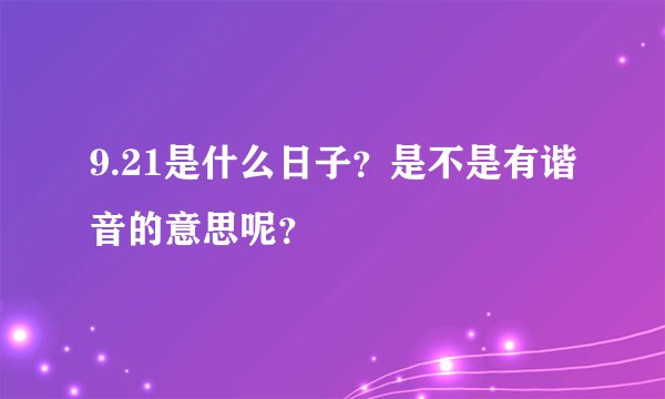 9.21是什么日子？是不是有谐音的意思呢？