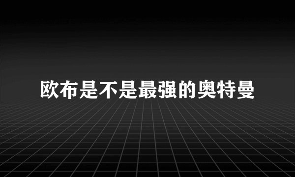 欧布是不是最强的奥特曼
