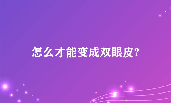 怎么才能变成双眼皮?