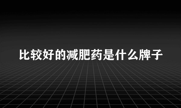 比较好的减肥药是什么牌子