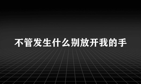 不管发生什么别放开我的手