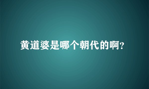 黄道婆是哪个朝代的啊？