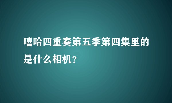 嘻哈四重奏第五季第四集里的是什么相机？