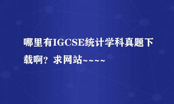 哪里有IGCSE统计学科真题下载啊？求网站~~~~