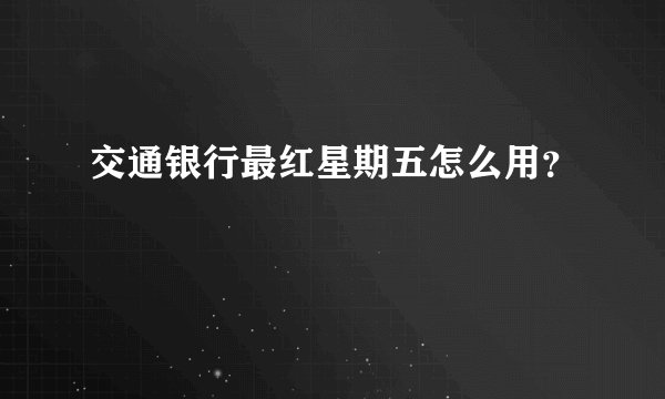 交通银行最红星期五怎么用？