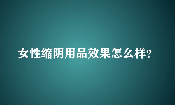 女性缩阴用品效果怎么样？