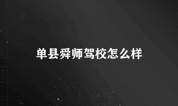 单县舜师驾校怎么样