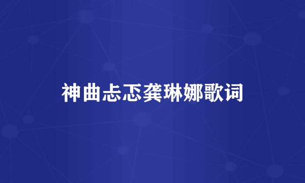 神曲忐忑龚琳娜歌词