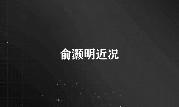 俞灏明近况