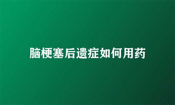 脑梗塞后遗症如何用药