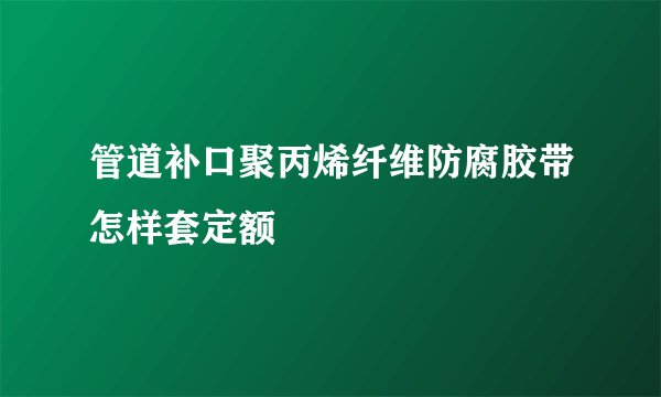 管道补口聚丙烯纤维防腐胶带怎样套定额