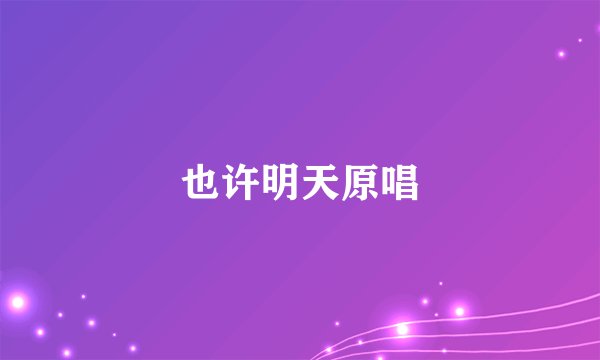 也许明天原唱