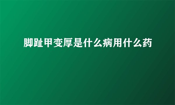 脚趾甲变厚是什么病用什么药