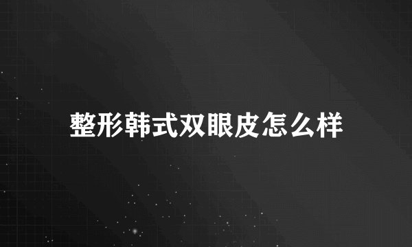 整形韩式双眼皮怎么样
