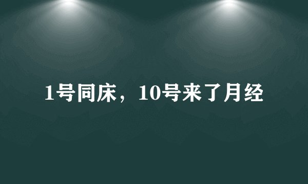 1号同床,10号来了月经
