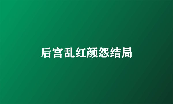 后宫乱红颜怨结局