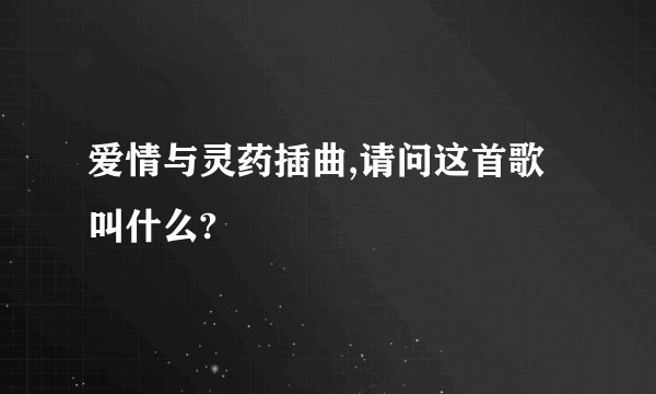 爱情与灵药插曲,请问这首歌叫什么?