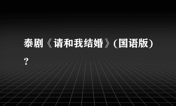 泰剧《请和我结婚》(国语版)？