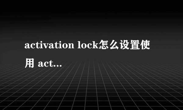 activation lock怎么设置使用 activation lock在哪里