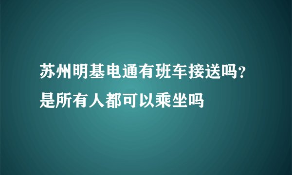 苏州明基电通有班车接送吗？是所有人都可以乘坐吗