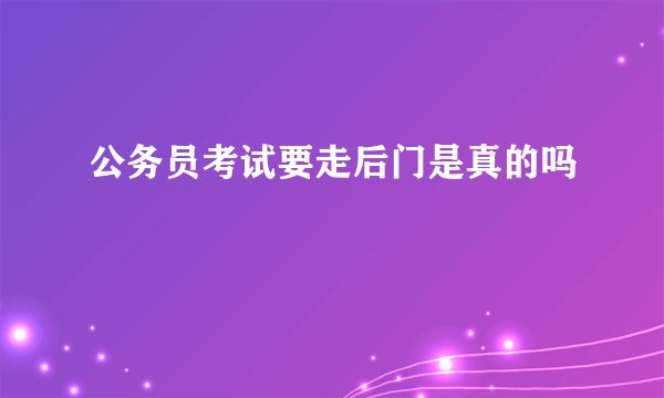 公务员考试要走后门是真的吗