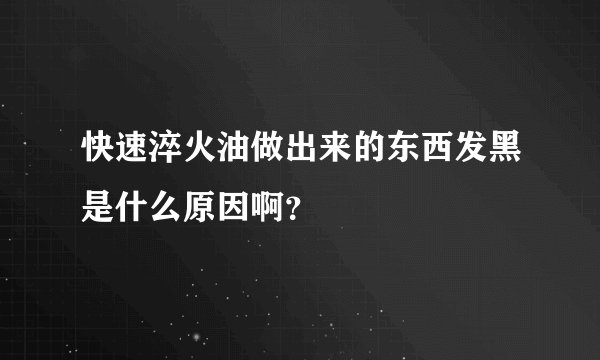 快速淬火油做出来的东西发黑是什么原因啊？
