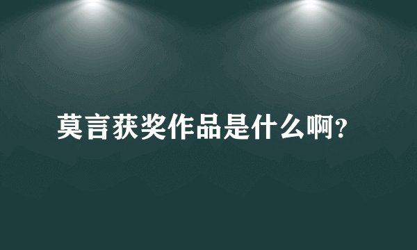 莫言获奖作品是什么啊？