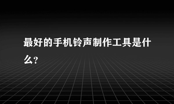最好的手机铃声制作工具是什么?