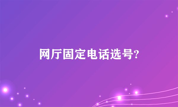 网厅固定电话选号?