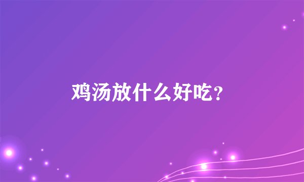 鸡汤放什么好吃？