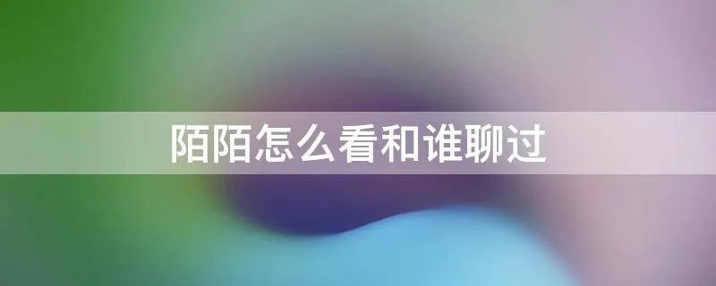 陌陌怎么看和谁聊过