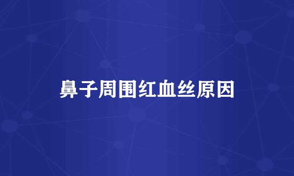 鼻子周围红血丝原因