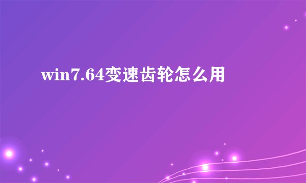 win7.64变速齿轮怎么用