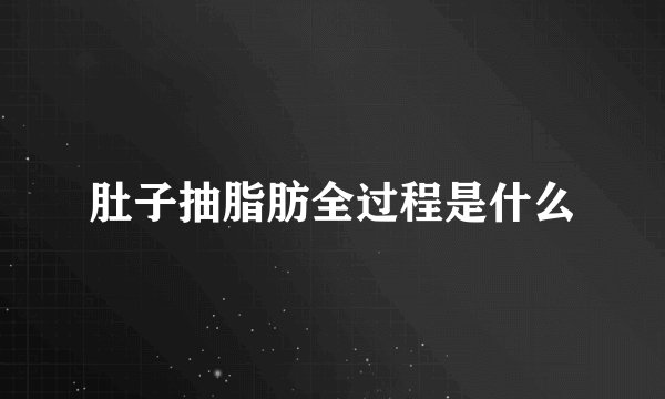 肚子抽脂肪全过程是什么